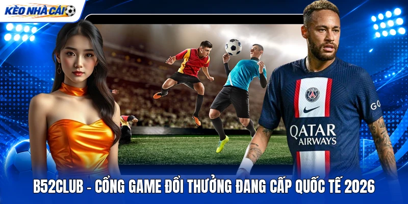 B52club - Cổng Game Đổi Thưởng Đang Cấp Quốc Tế 2026