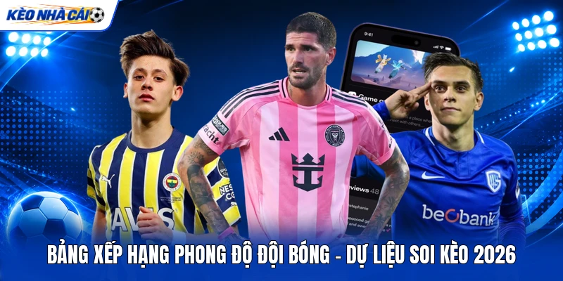 Bảng Xếp Hạng Phong Độ Đội Bóng - Dự Liệu Soi Kèo 2026