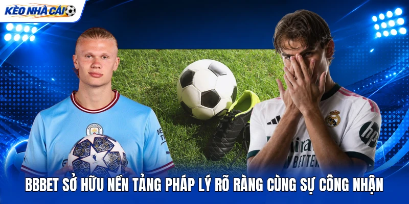 BBBET sở hữu nền tảng pháp lý rõ ràng cùng sự công nhận BBBET sở hữu nền tảng pháp lý rõ ràng cùng sự công nhận
