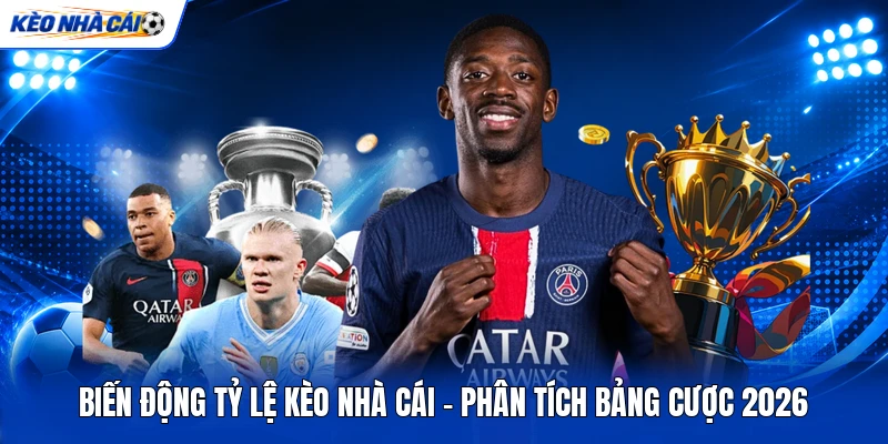 Biến Động Tỷ Lệ Kèo Nhà Cái - Phân Tích Bảng Cược 2026