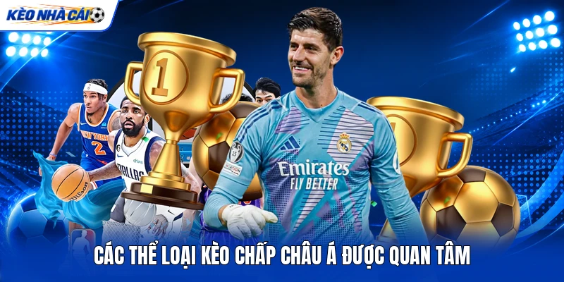 Các thể loại kèo chấp châu Á được quan tâm Các thể loại kèo chấp châu Á được quan tâm