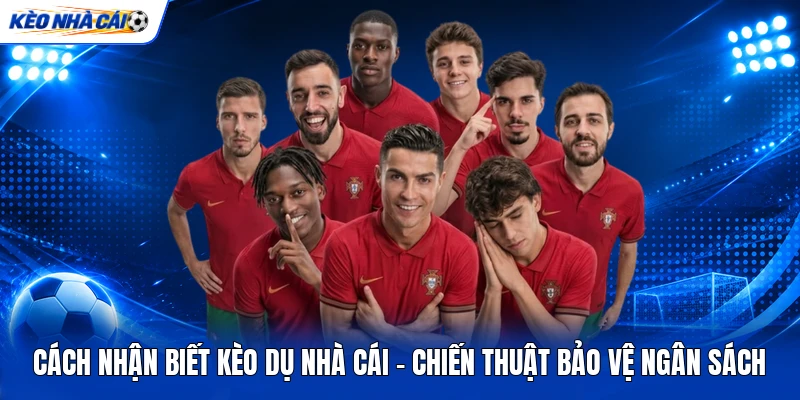 Cách Nhận Biết Kèo Dụ Nhà Cái - Chiến Thuật Bảo Vệ Ngân Sách