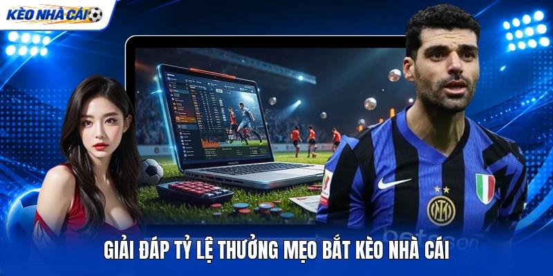 Giải đáp tỷ lệ thưởng mẹo bắt kèo nhà cái