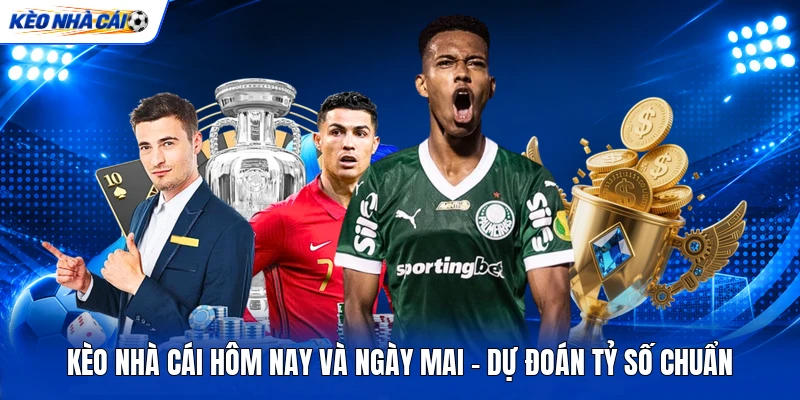 Kèo Nhà Cái Hôm Nay Và Ngày Mai - Dự Đoán Tỷ Số Chuẩn