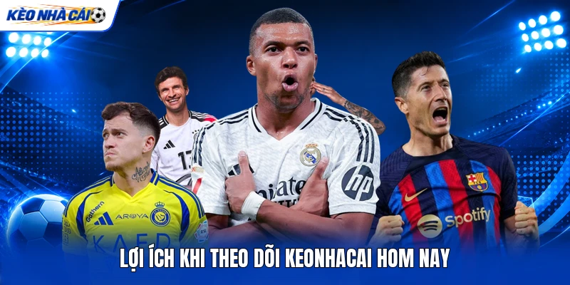 Lợi ích khi theo dõi keonhacai hom nay