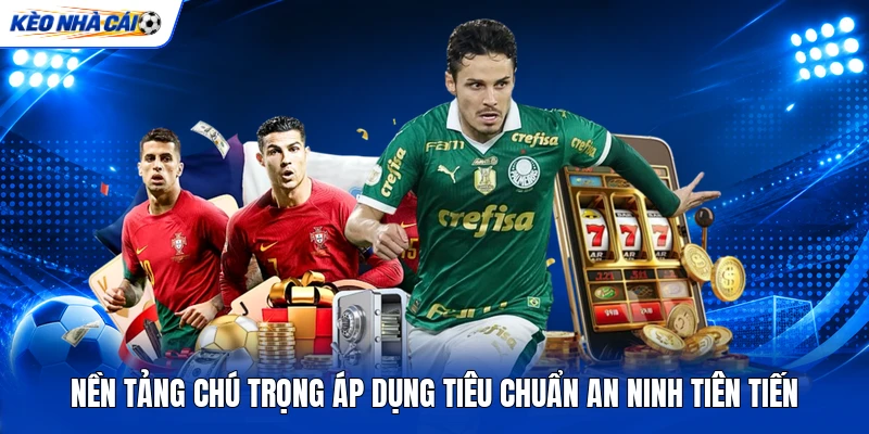 Nền tảng chú trọng áp dụng tiêu chuẩn an ninh tiên tiến Nền tảng chú trọng áp dụng tiêu chuẩn an ninh tiên tiến