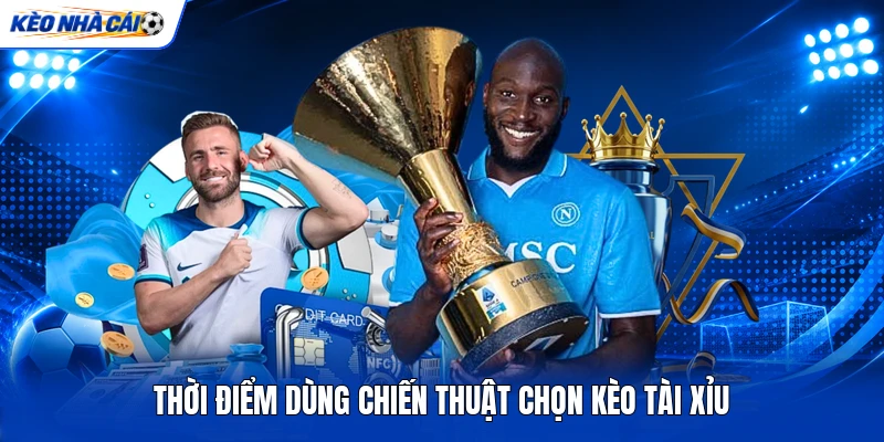 Thời điểm dùng chiến thuật chọn kèo Tài Xỉu Thời điểm dùng chiến thuật chọn kèo Tài Xỉu