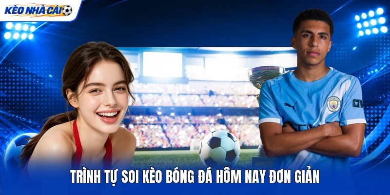 Trình tự soi kèo bóng đá hôm nay đơn giản Trình tự soi kèo bóng đá hôm nay đơn giản