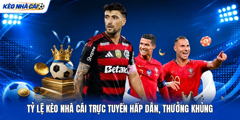 Tỷ Lệ Kèo Nhà Cái Trực Tuyến Hấp Dẫn, Thưởng Khủng